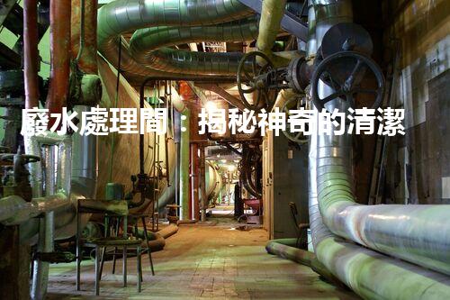 廢水處理間：揭秘神奇的清潔魔法，保護(hù)地球環(huán)境的關(guān)鍵！